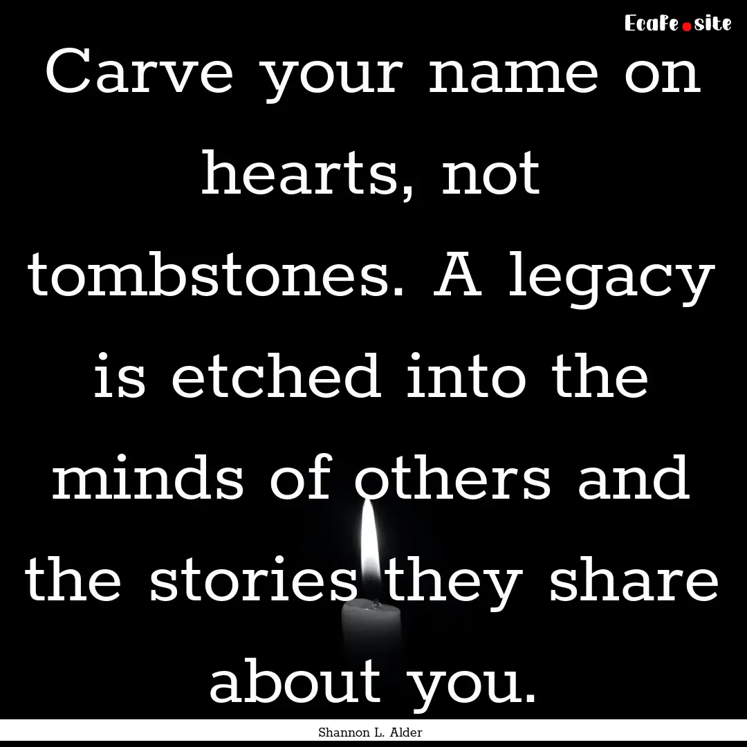 Carve your name on hearts, not tombstones..... : Quote by Shannon L. Alder