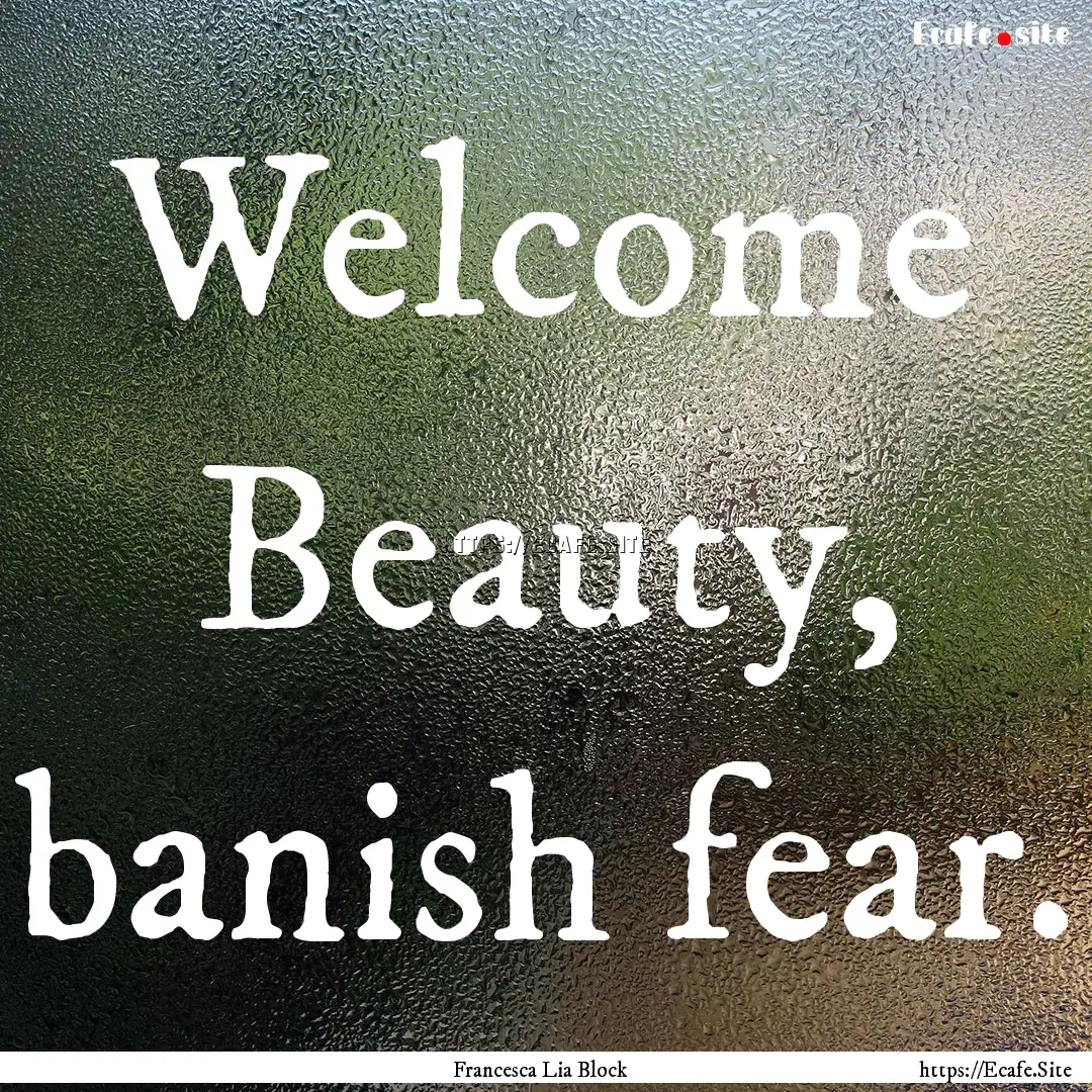 Welcome Beauty, banish fear. : Quote by Francesca Lia Block