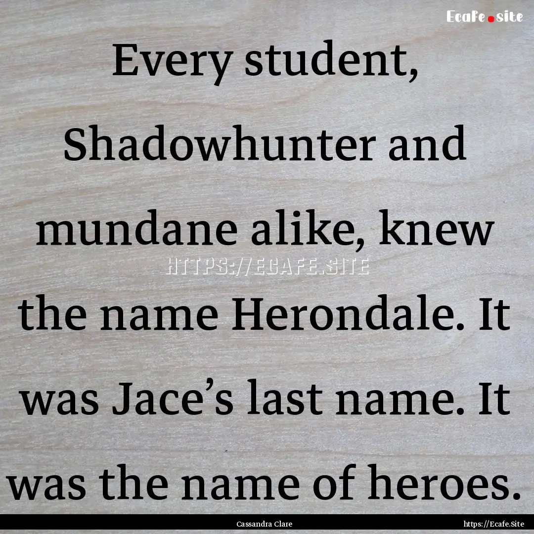 Every student, Shadowhunter and mundane alike,.... : Quote by Cassandra Clare