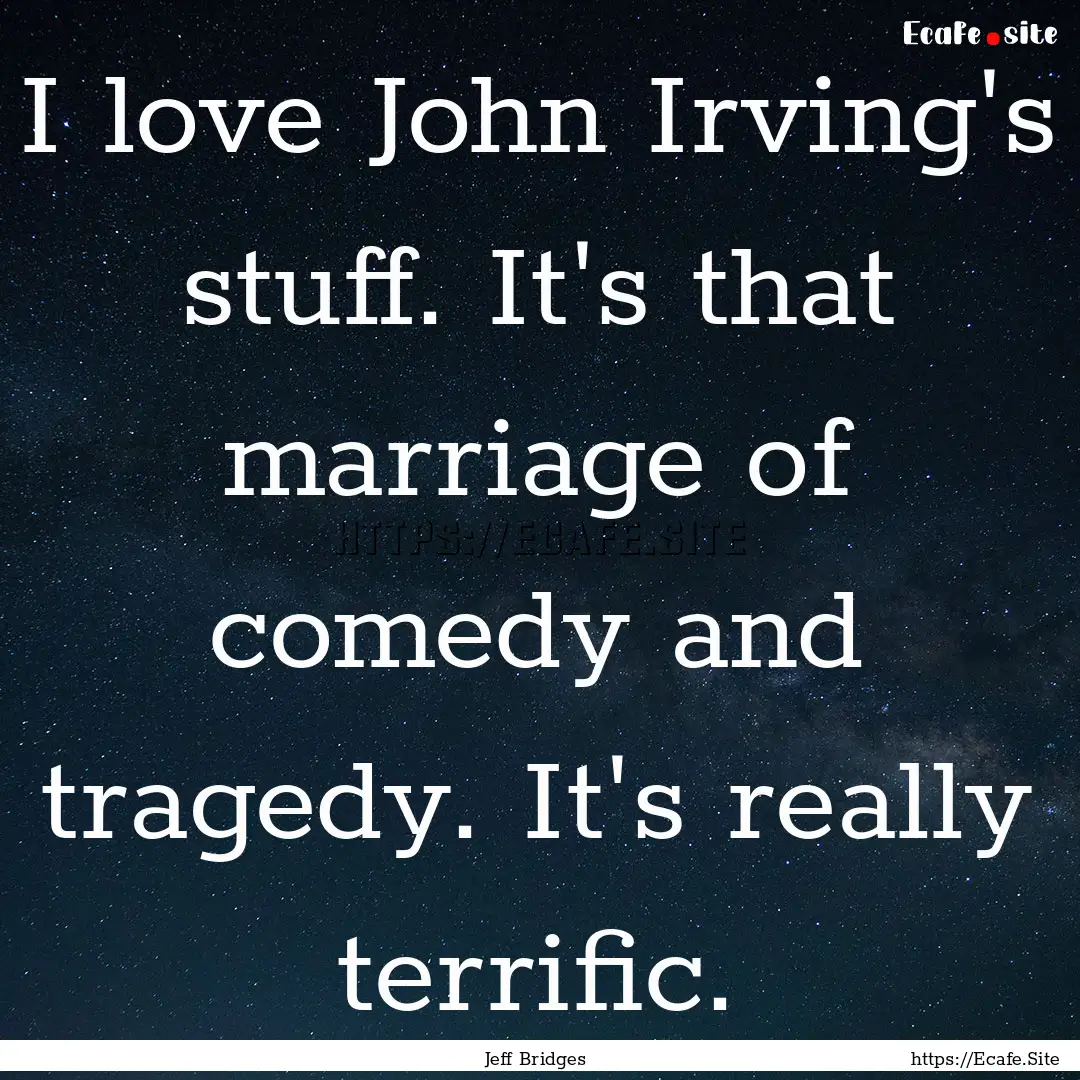 I love John Irving's stuff. It's that marriage.... : Quote by Jeff Bridges