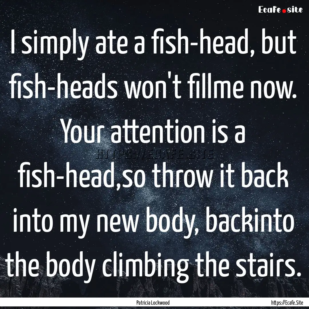 I simply ate a fish-head, but fish-heads.... : Quote by Patricia Lockwood