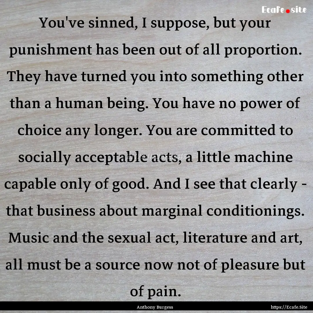 You've sinned, I suppose, but your punishment.... : Quote by Anthony Burgess