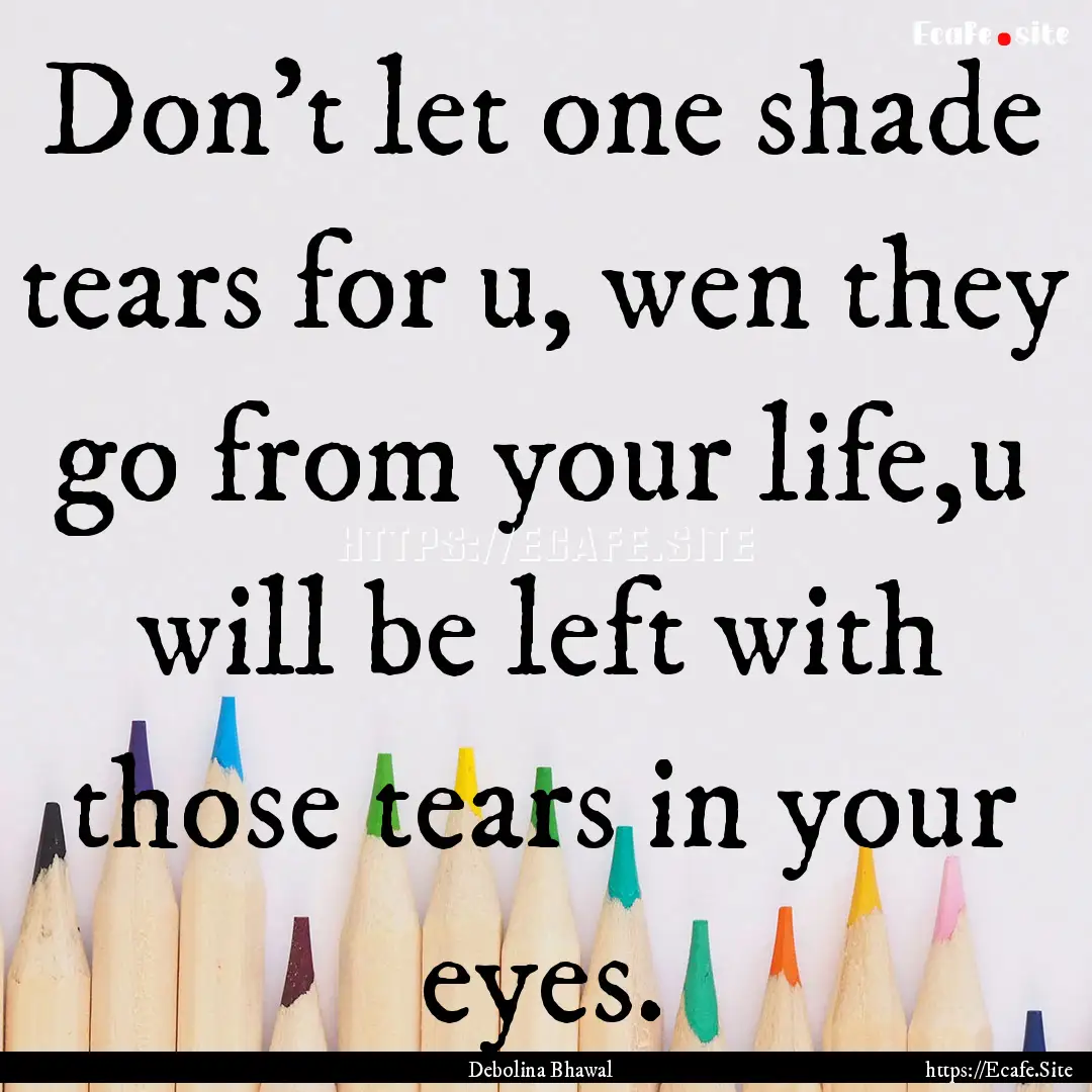 Don't let one shade tears for u, wen they.... : Quote by Debolina Bhawal