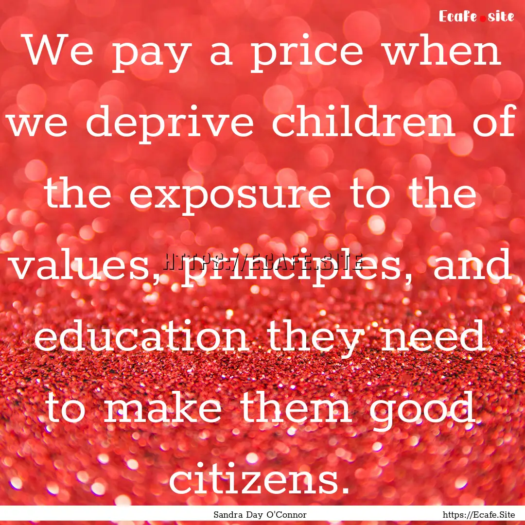 We pay a price when we deprive children of.... : Quote by Sandra Day O'Connor