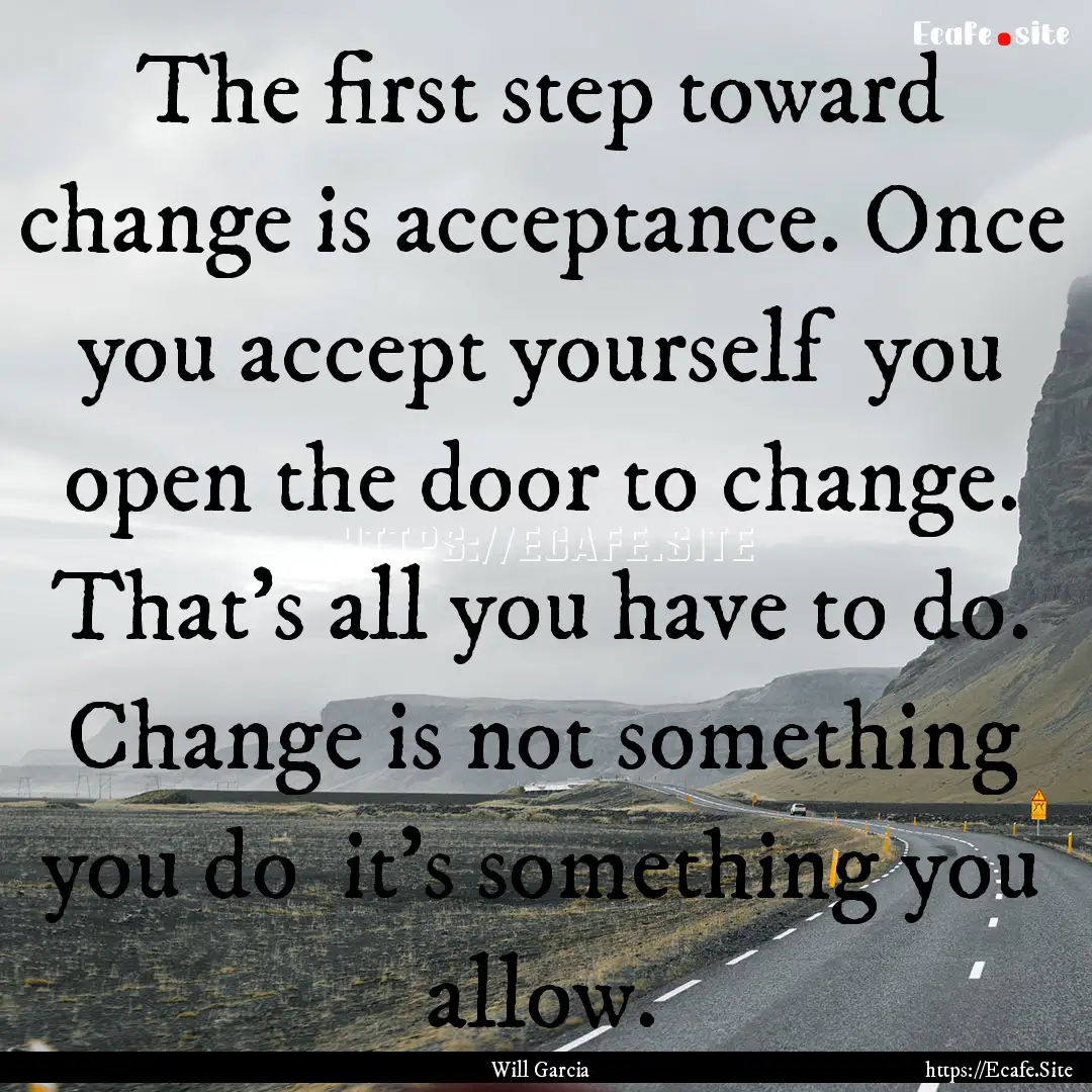 The first step toward change is acceptance..... : Quote by Will Garcia