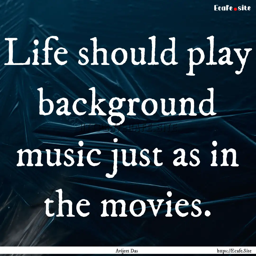 Life should play background music just as.... : Quote by Avijeet Das