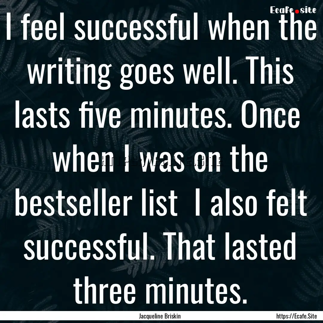 I feel successful when the writing goes well..... : Quote by Jacqueline Briskin