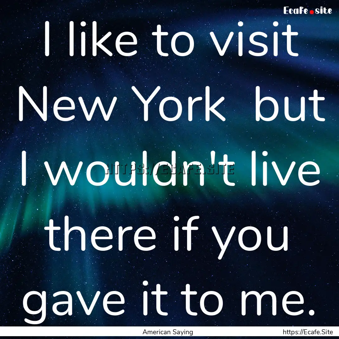 I like to visit New York but I wouldn't.... : Quote by American Saying