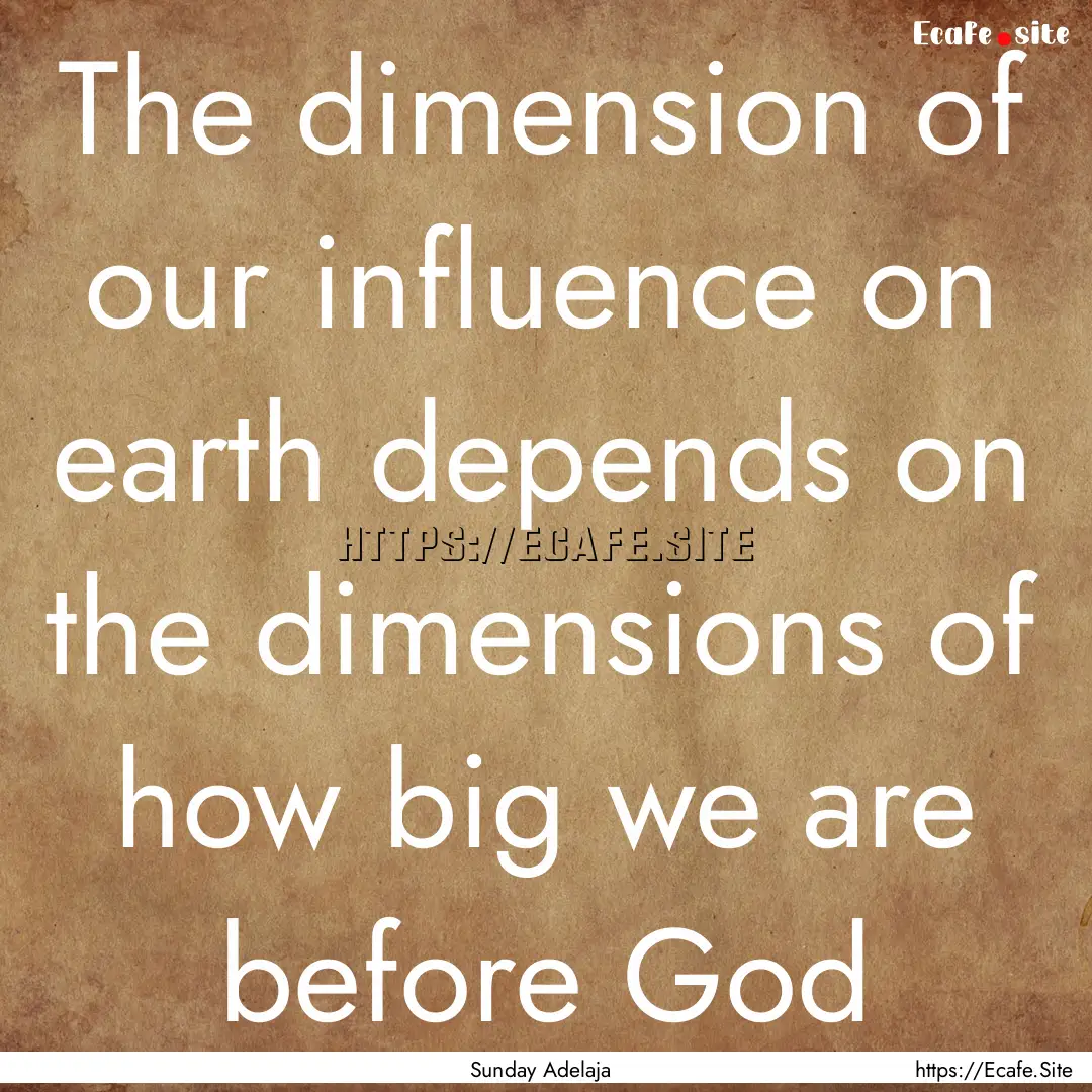 The dimension of our influence on earth depends.... : Quote by Sunday Adelaja