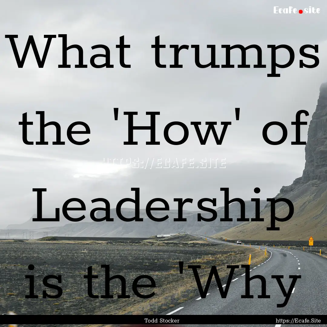 What trumps the 'How' of Leadership is the.... : Quote by Todd Stocker