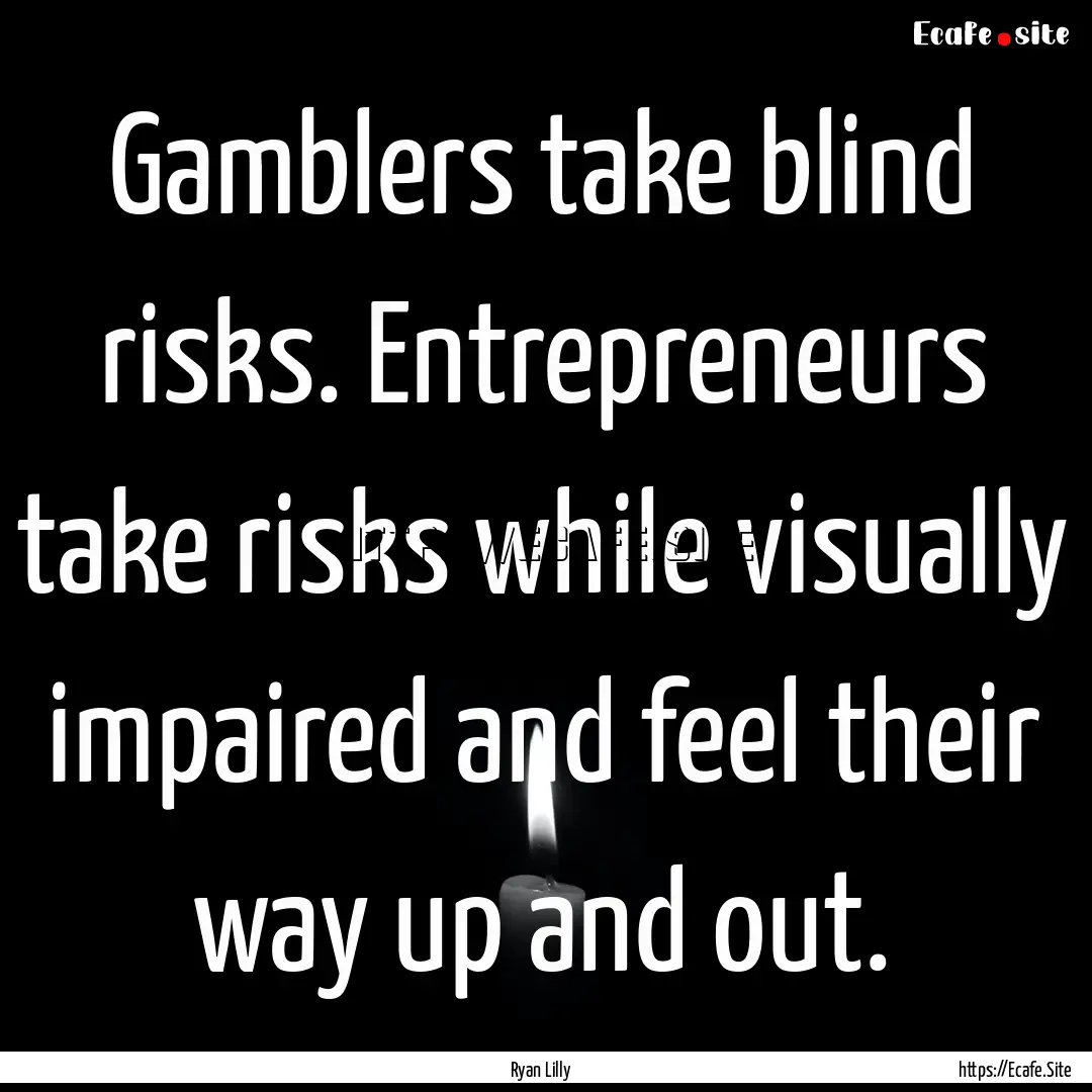 Gamblers take blind risks. Entrepreneurs.... : Quote by Ryan Lilly