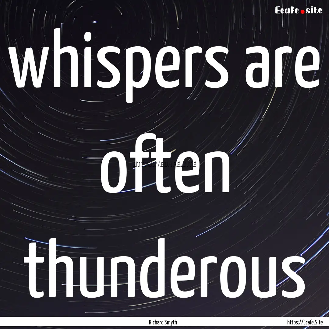 whispers are often thunderous : Quote by Richard Smyth