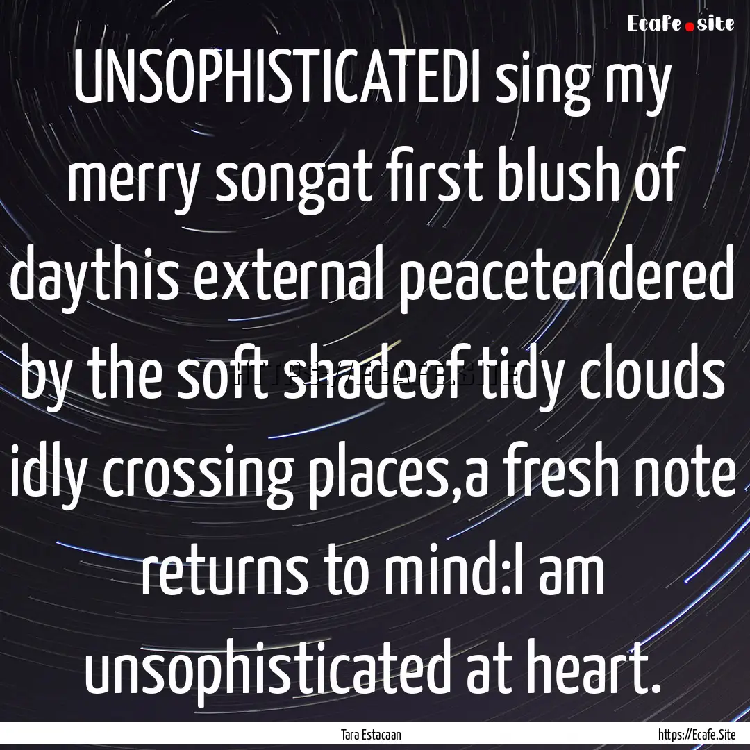 UNSOPHISTICATEDI sing my merry songat first.... : Quote by Tara Estacaan