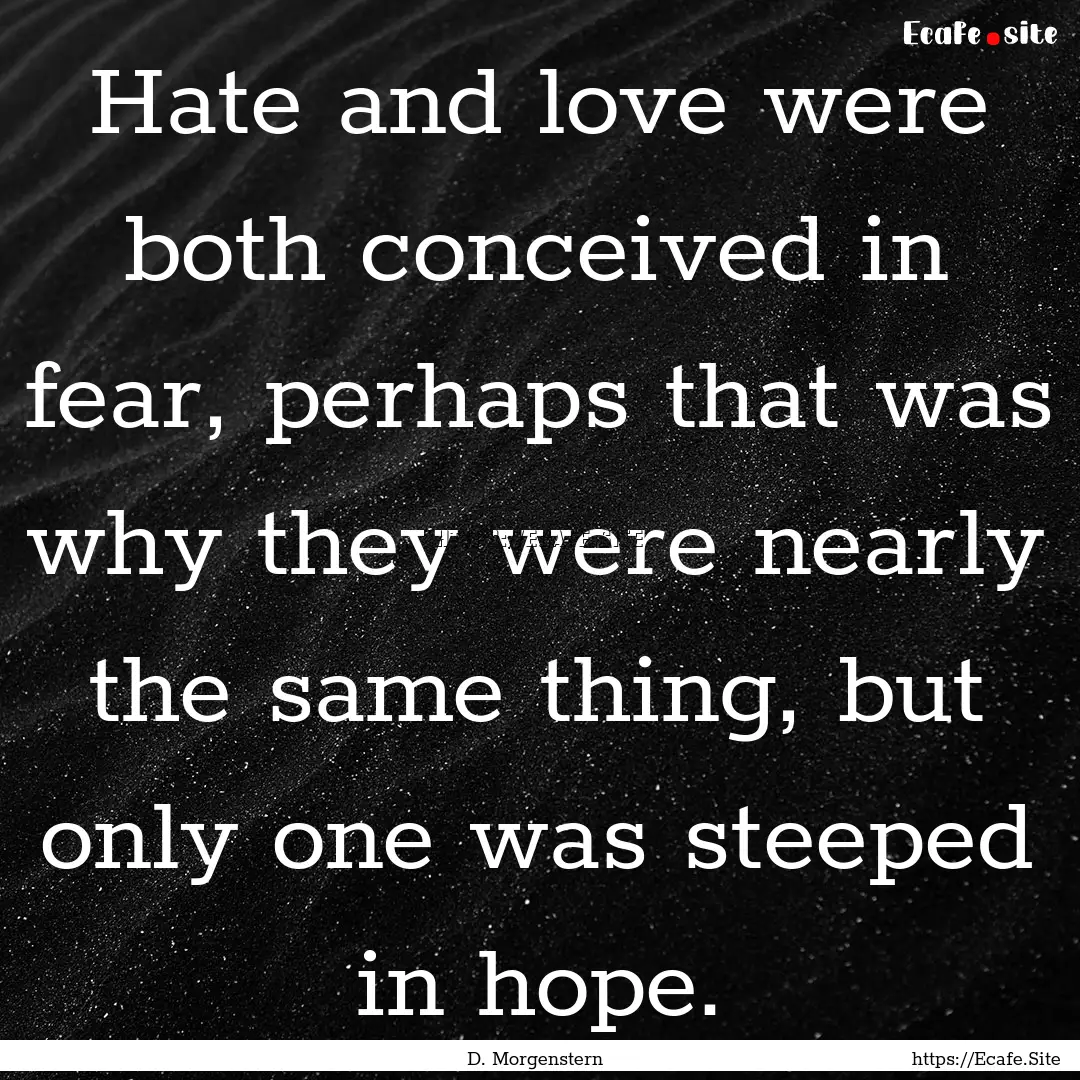 Hate and love were both conceived in fear,.... : Quote by D. Morgenstern