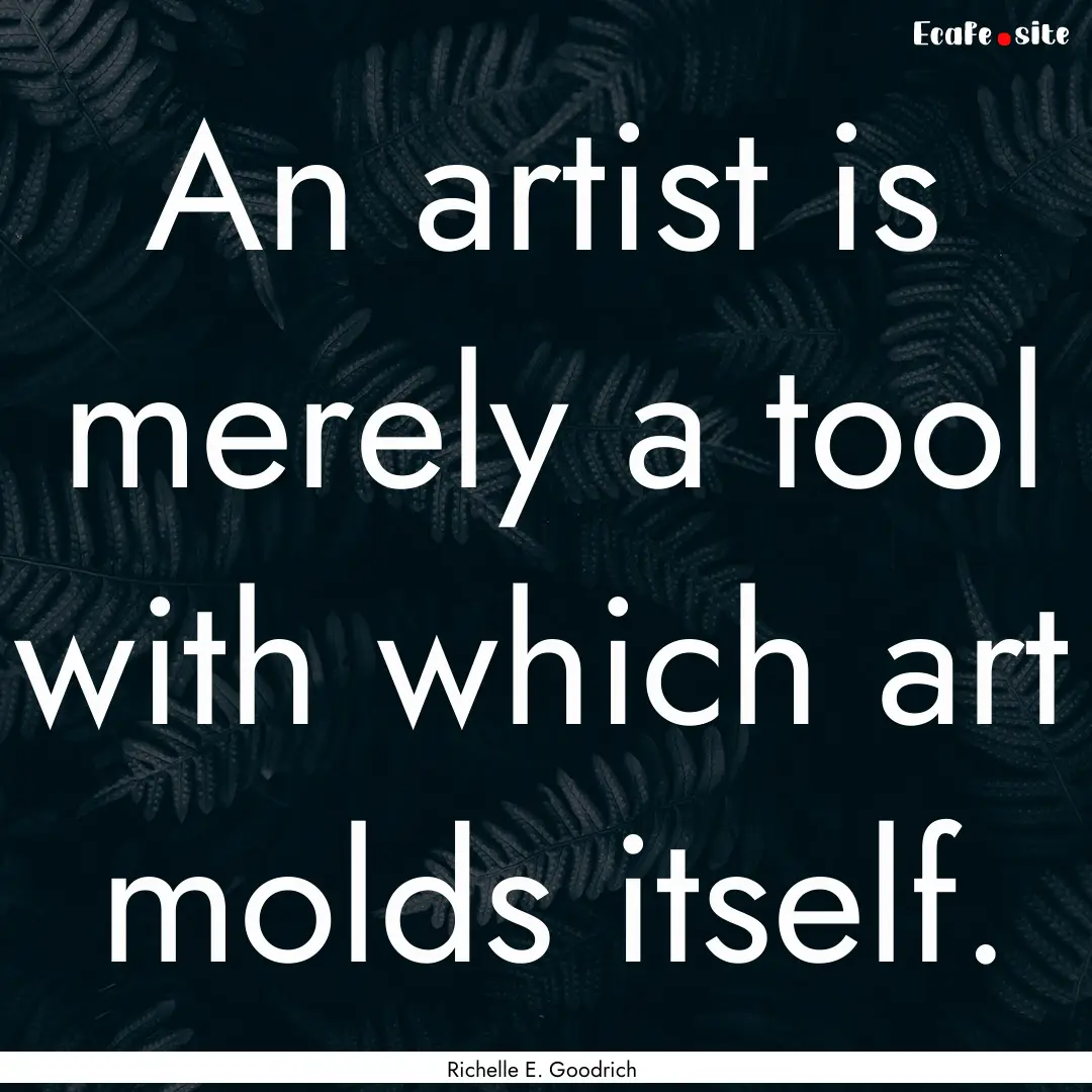 An artist is merely a tool with which art.... : Quote by Richelle E. Goodrich