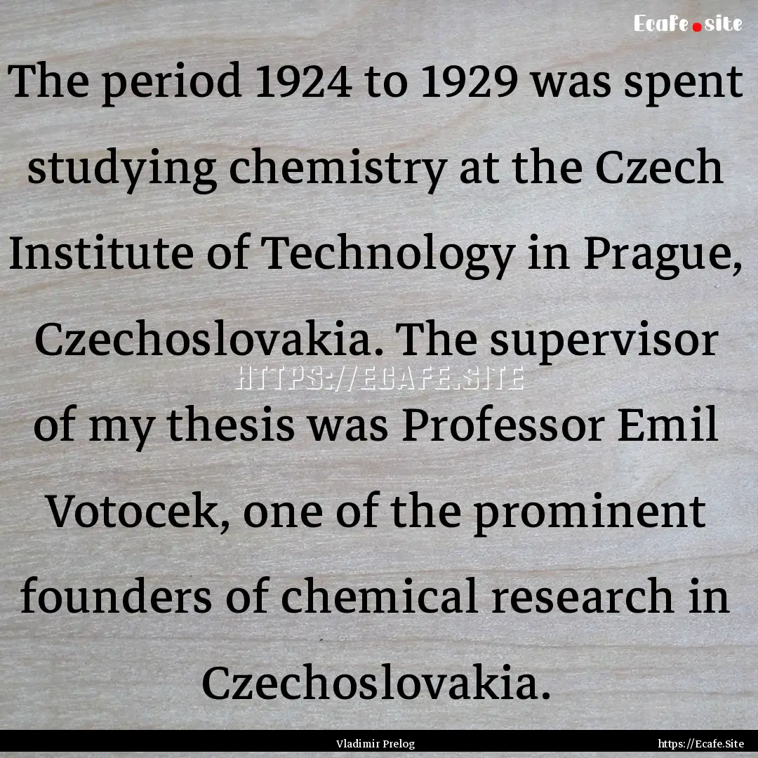 The period 1924 to 1929 was spent studying.... : Quote by Vladimir Prelog