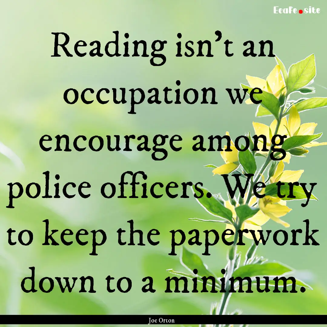 Reading isn't an occupation we encourage.... : Quote by Joe Orton