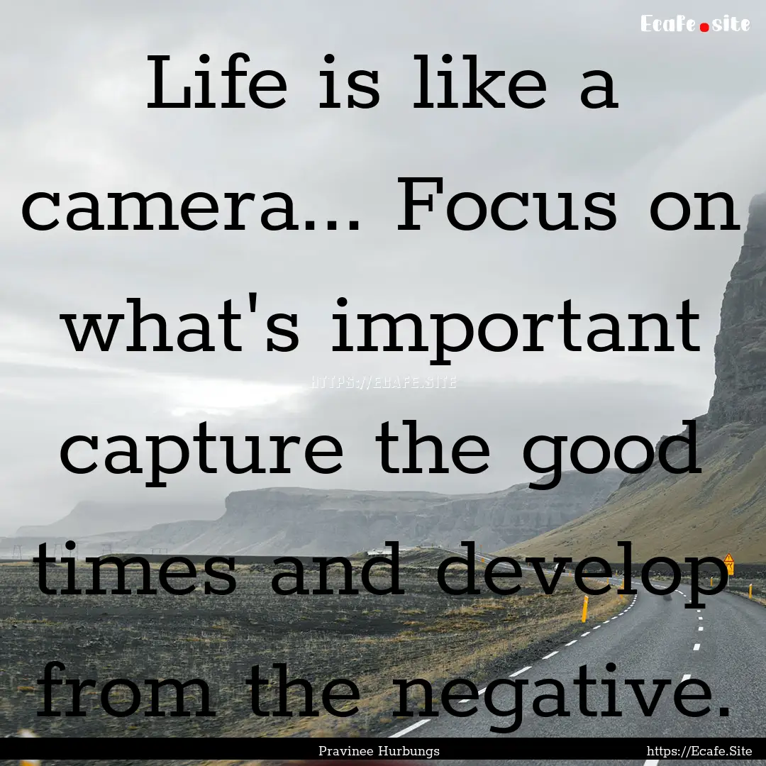 Life is like a camera... Focus on what's.... : Quote by Pravinee Hurbungs