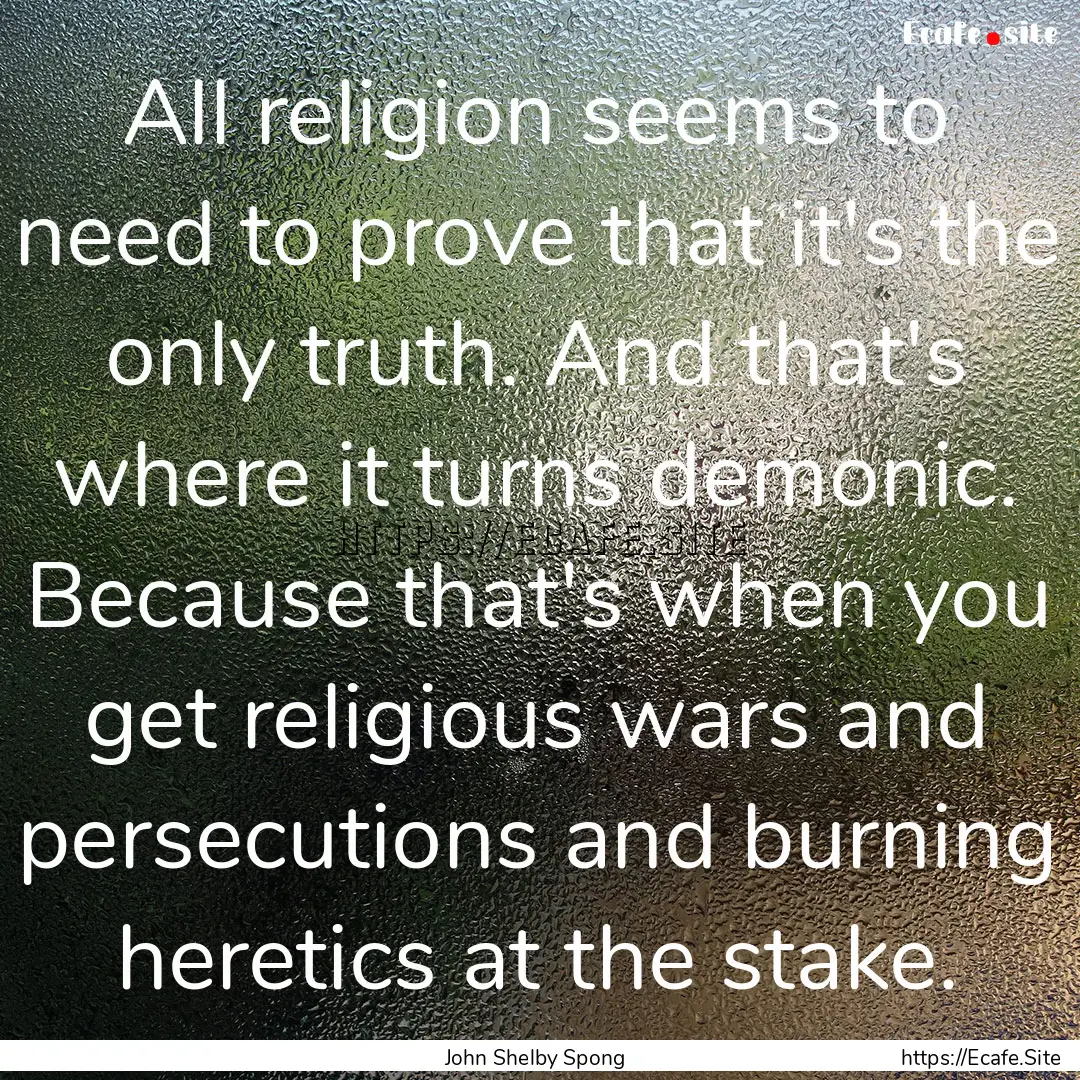 All religion seems to need to prove that.... : Quote by John Shelby Spong