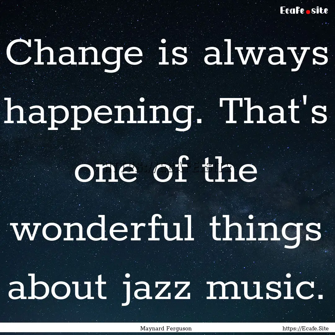 Change is always happening. That's one of.... : Quote by Maynard Ferguson