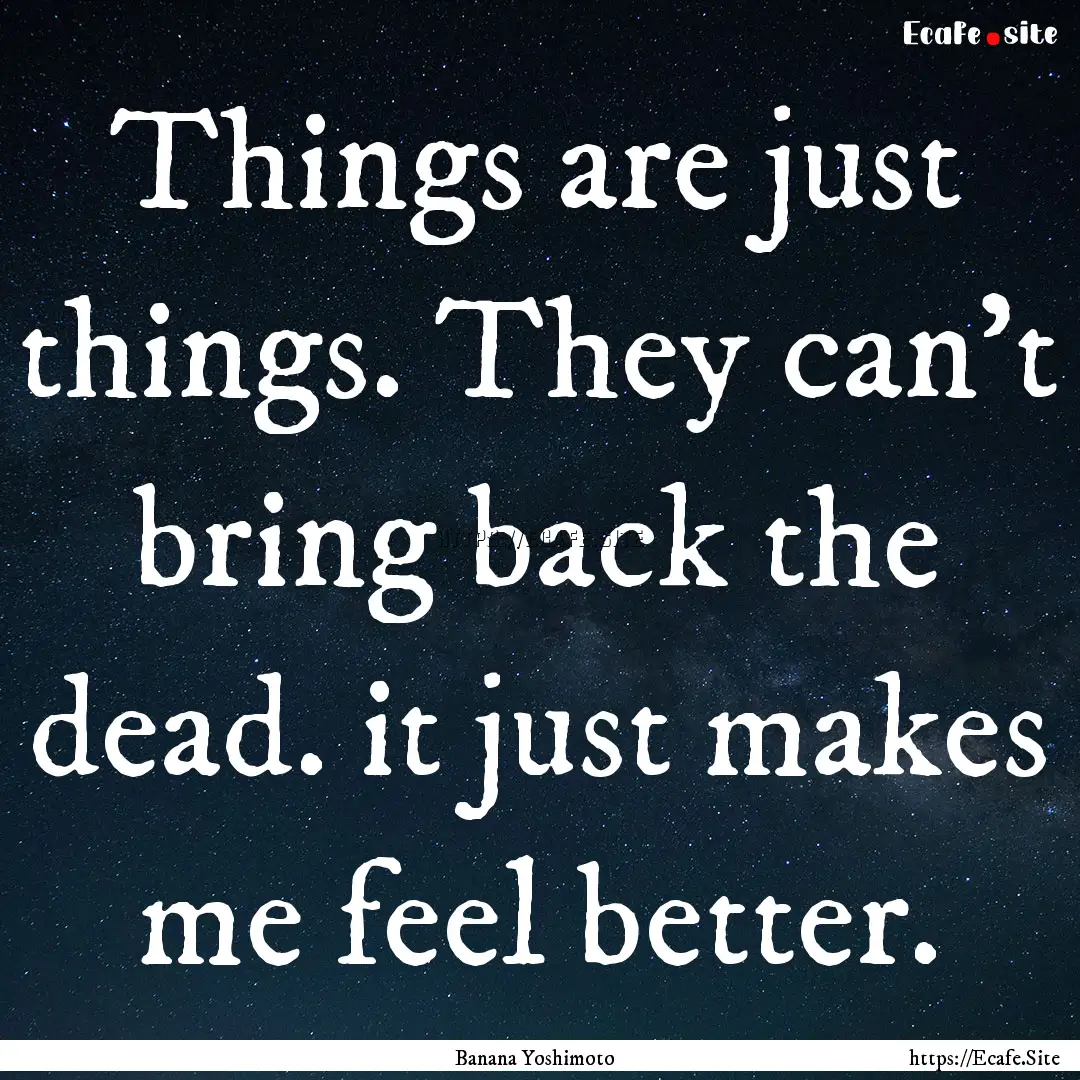 Things are just things. They can't bring.... : Quote by Banana Yoshimoto