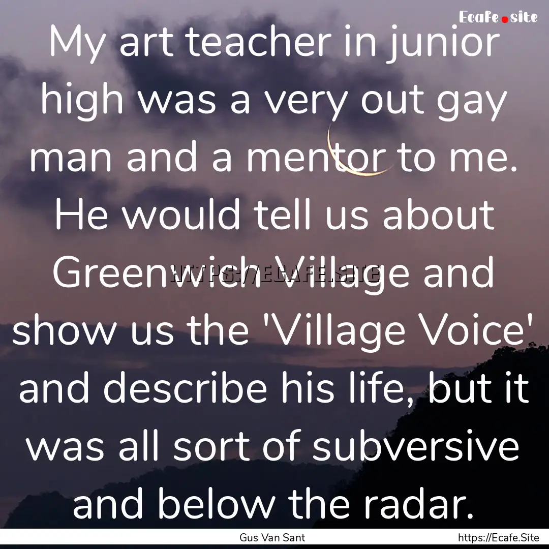 My art teacher in junior high was a very.... : Quote by Gus Van Sant