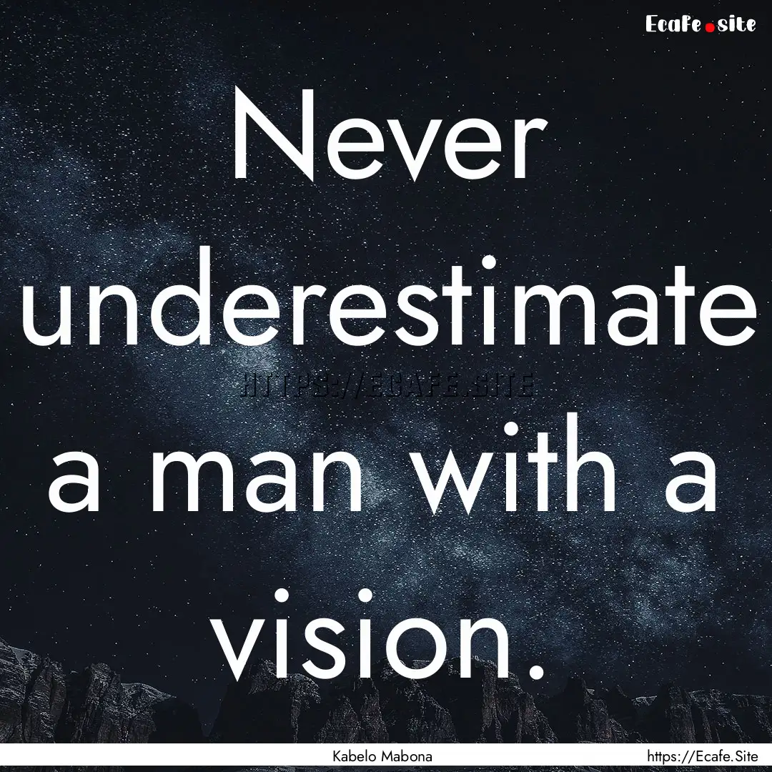 Never underestimate a man with a vision. : Quote by Kabelo Mabona