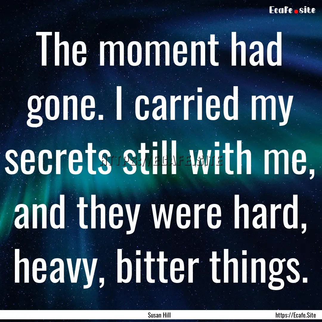 The moment had gone. I carried my secrets.... : Quote by Susan Hill