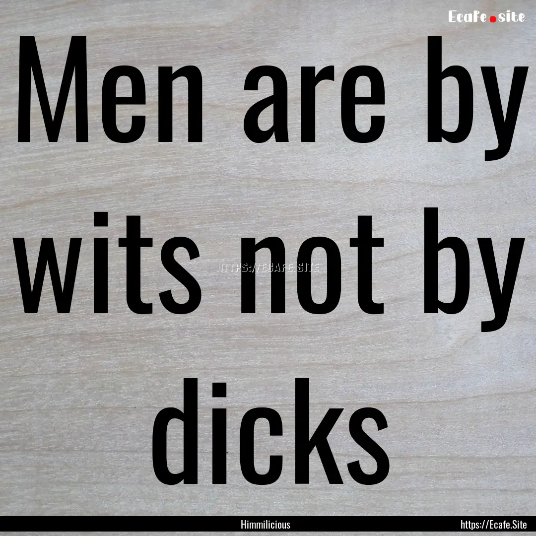 Men are by wits not by dicks : Quote by Himmilicious