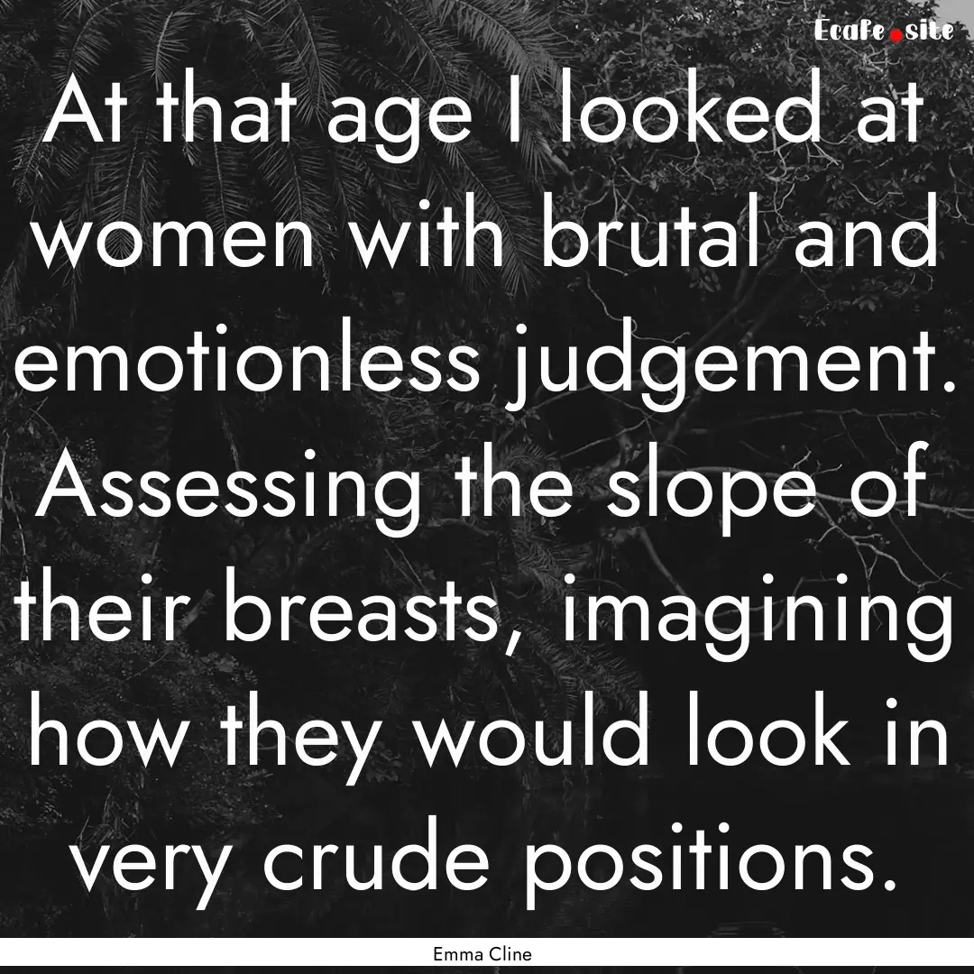 At that age I looked at women with brutal.... : Quote by Emma Cline