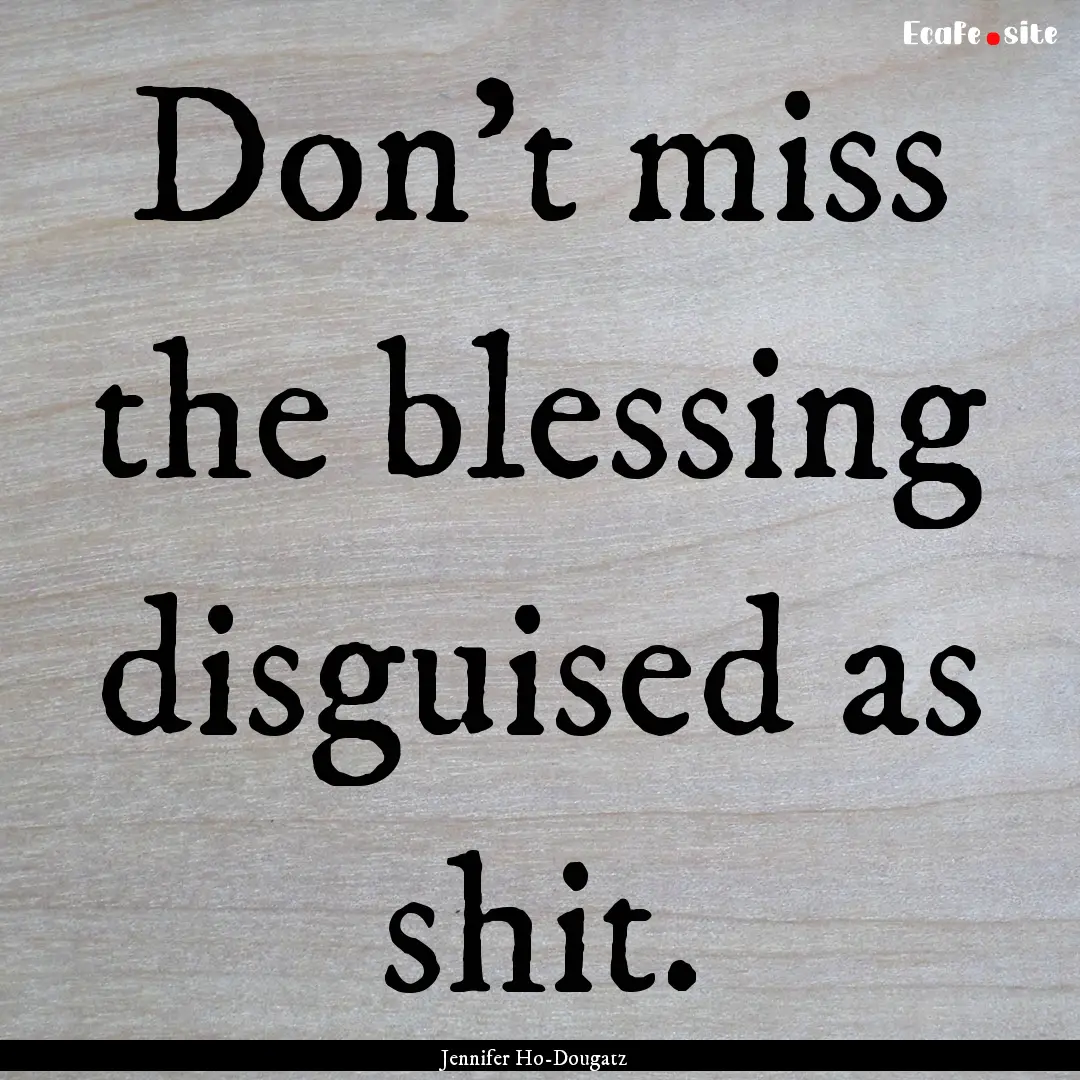 Don't miss the blessing disguised as shit..... : Quote by Jennifer Ho-Dougatz