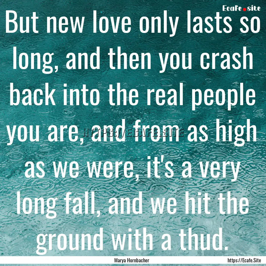 But new love only lasts so long, and then.... : Quote by Marya Hornbacher