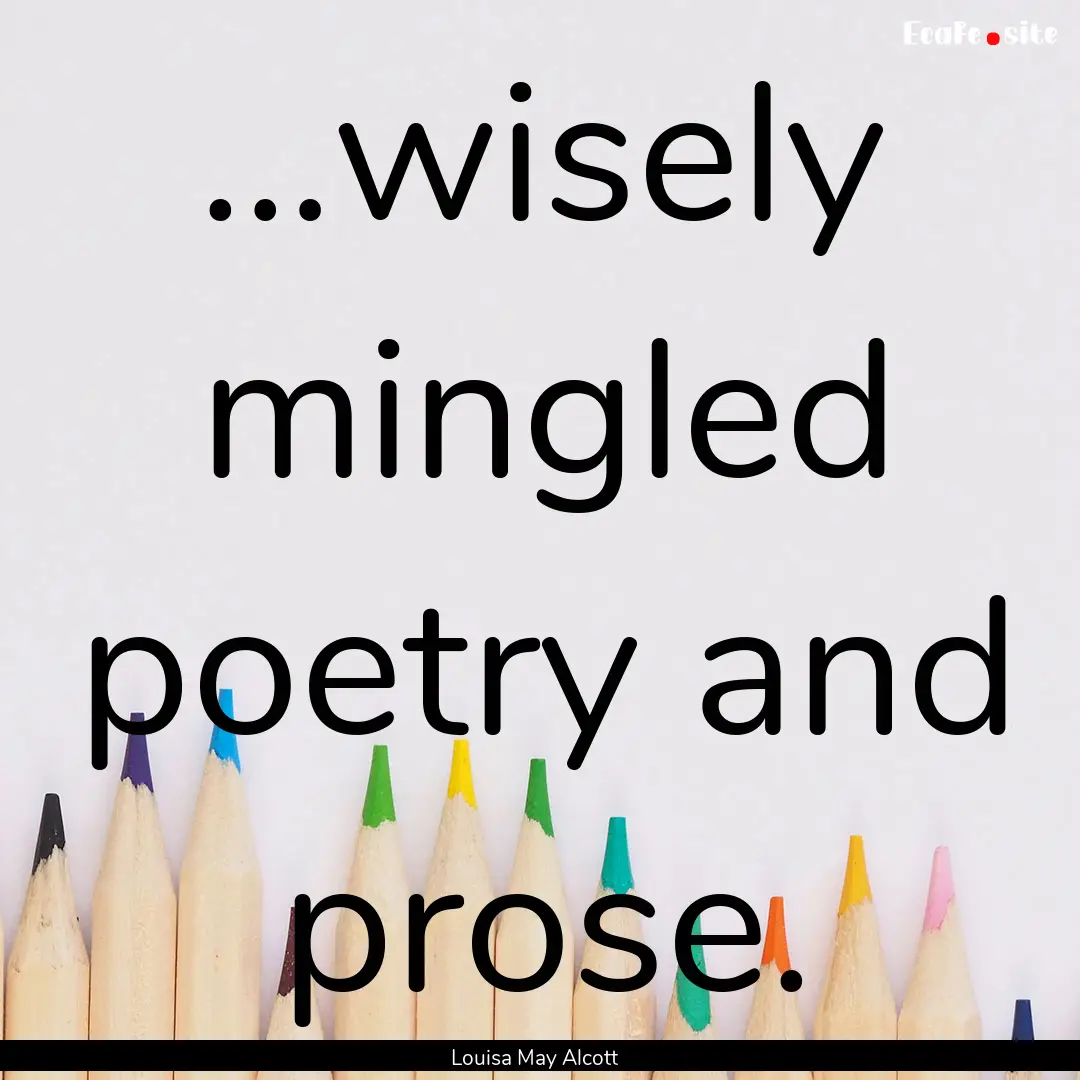 …wisely mingled poetry and prose. : Quote by Louisa May Alcott