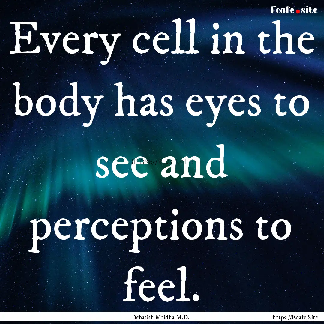 Every cell in the body has eyes to see and.... : Quote by Debasish Mridha M.D.