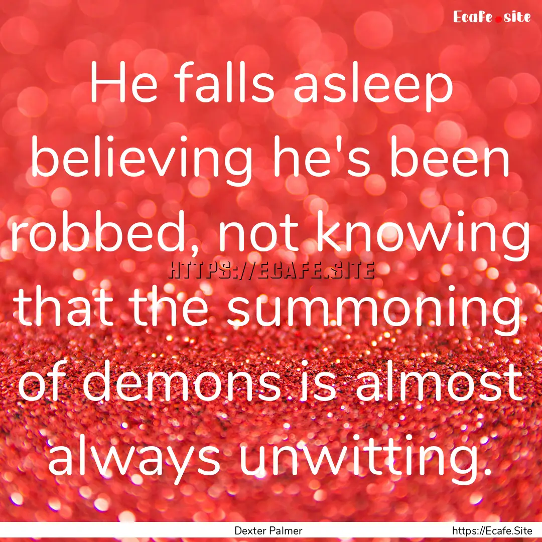 He falls asleep believing he's been robbed,.... : Quote by Dexter Palmer