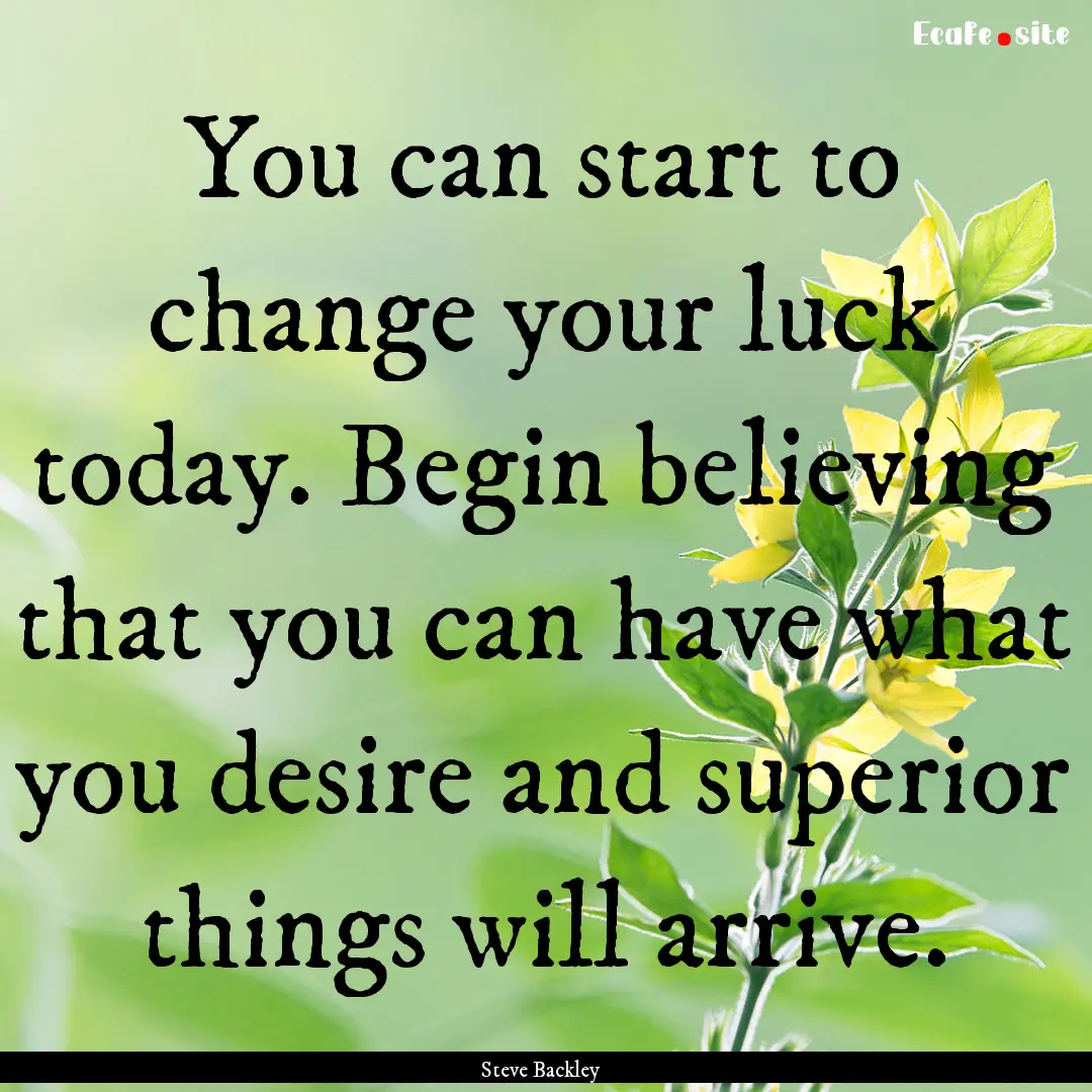 You can start to change your luck today..... : Quote by Steve Backley