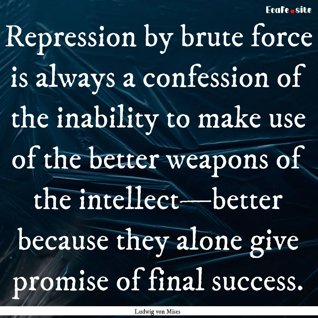 Repression by brute force is always a confession.... : Quote by Ludwig von Mises