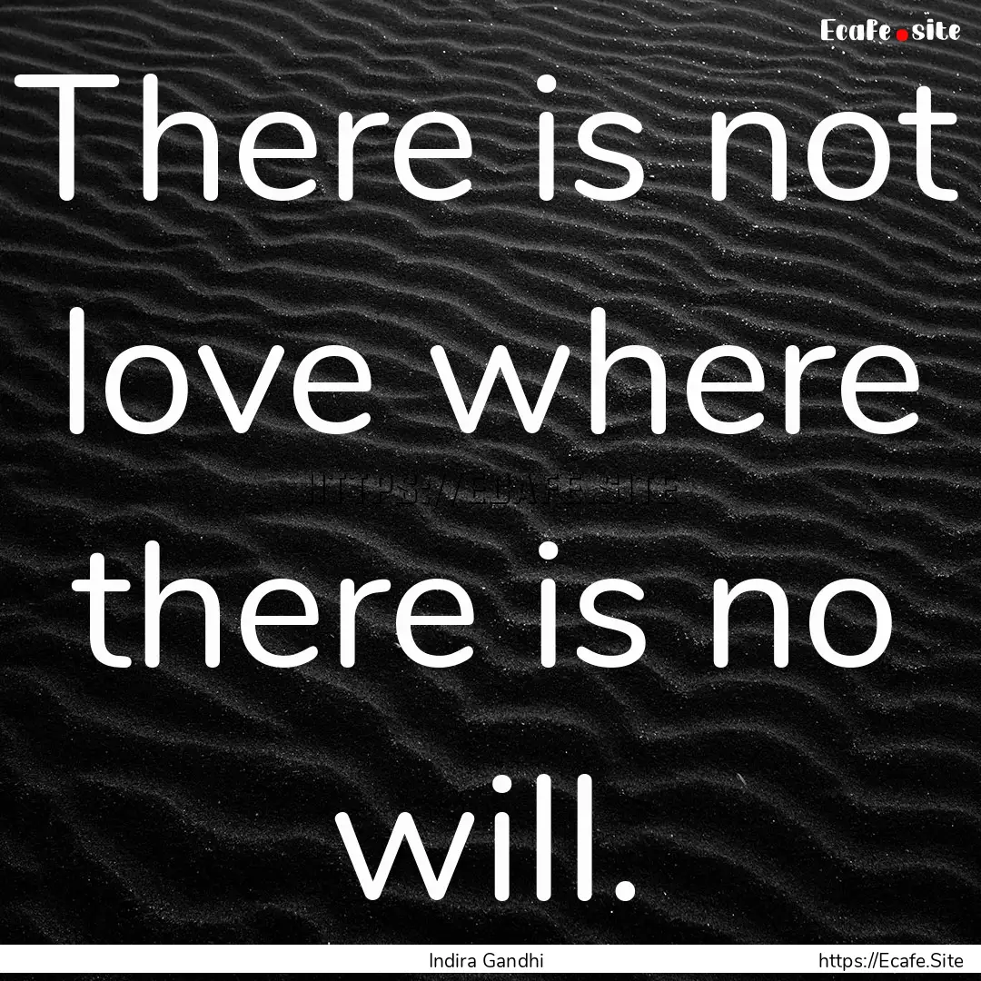 There is not love where there is no will..... : Quote by Indira Gandhi