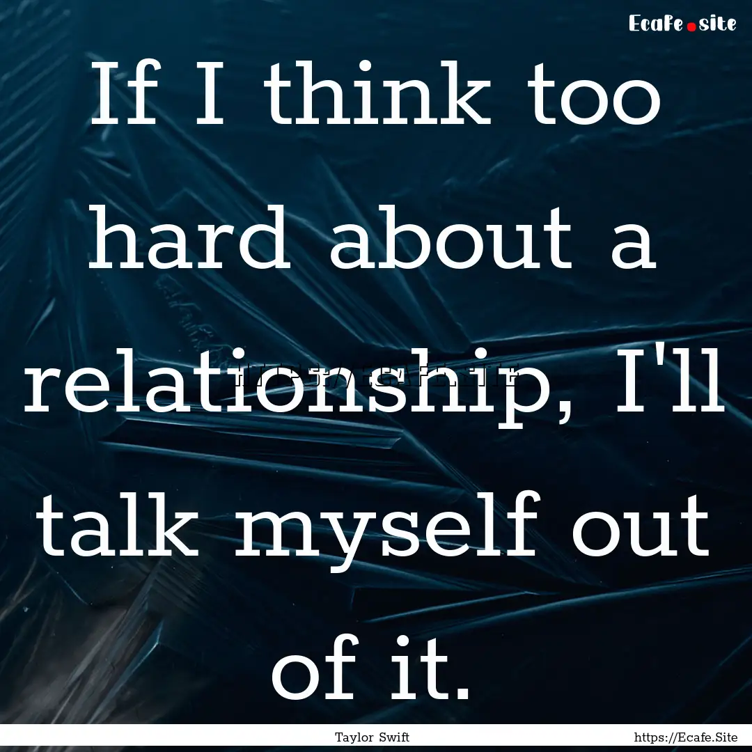 If I think too hard about a relationship,.... : Quote by Taylor Swift