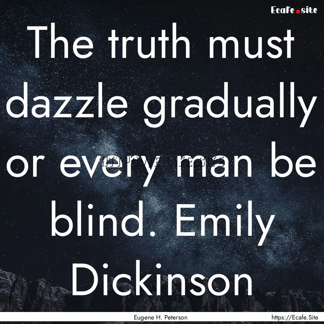 The truth must dazzle gradually or every.... : Quote by Eugene H. Peterson