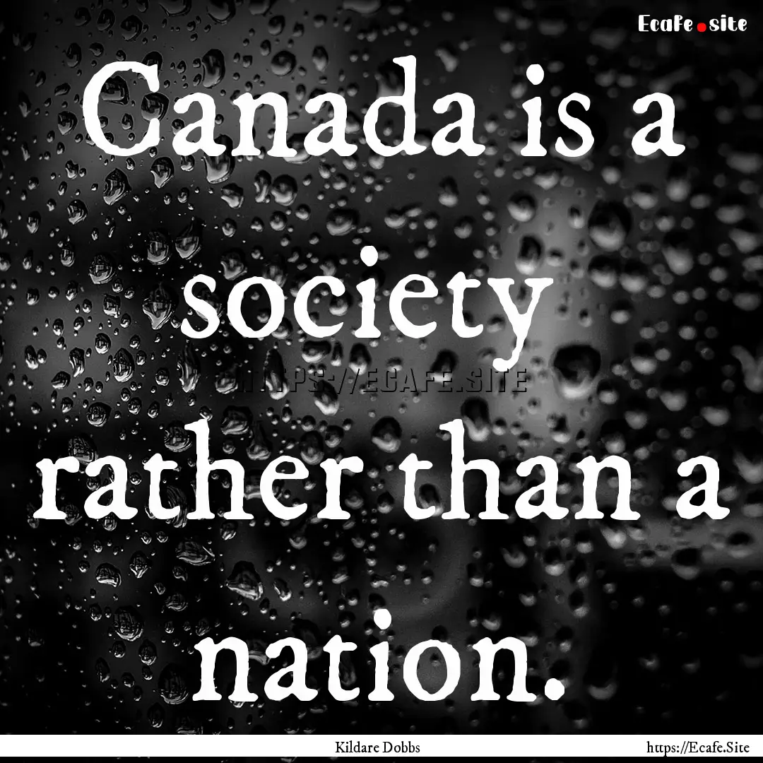 Canada is a society rather than a nation..... : Quote by Kildare Dobbs