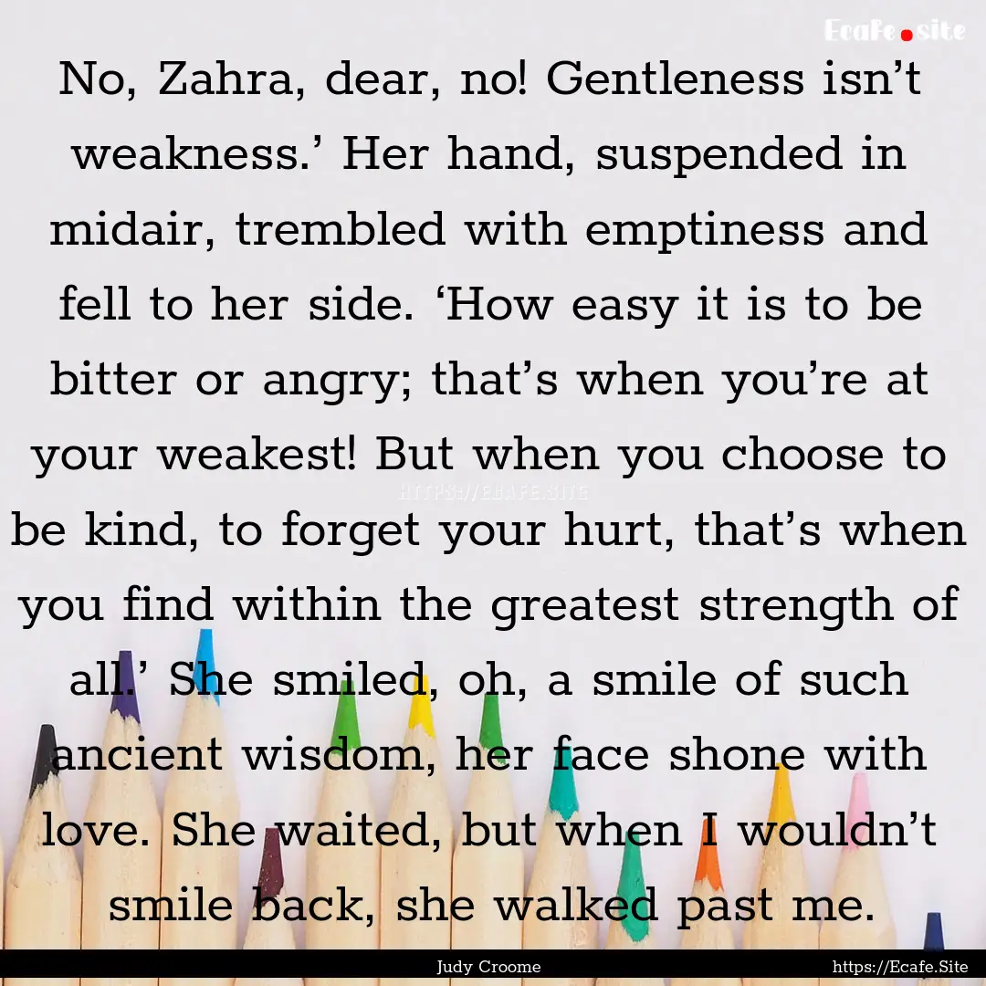 No, Zahra, dear, no! Gentleness isn’t weakness.’.... : Quote by Judy Croome