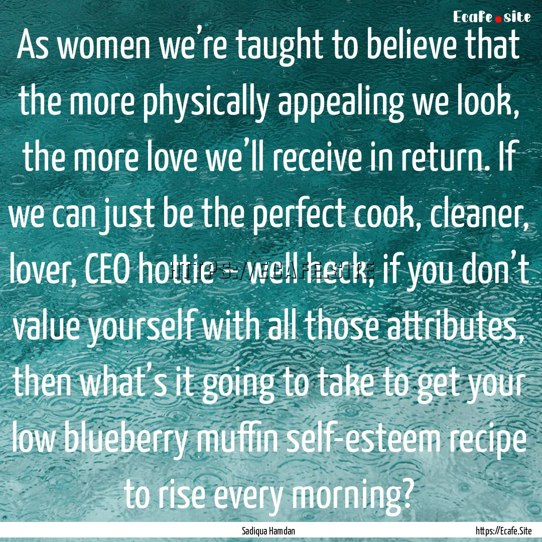 As women we’re taught to believe that the.... : Quote by Sadiqua Hamdan