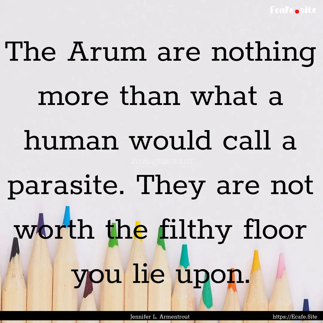 The Arum are nothing more than what a human.... : Quote by Jennifer L. Armentrout