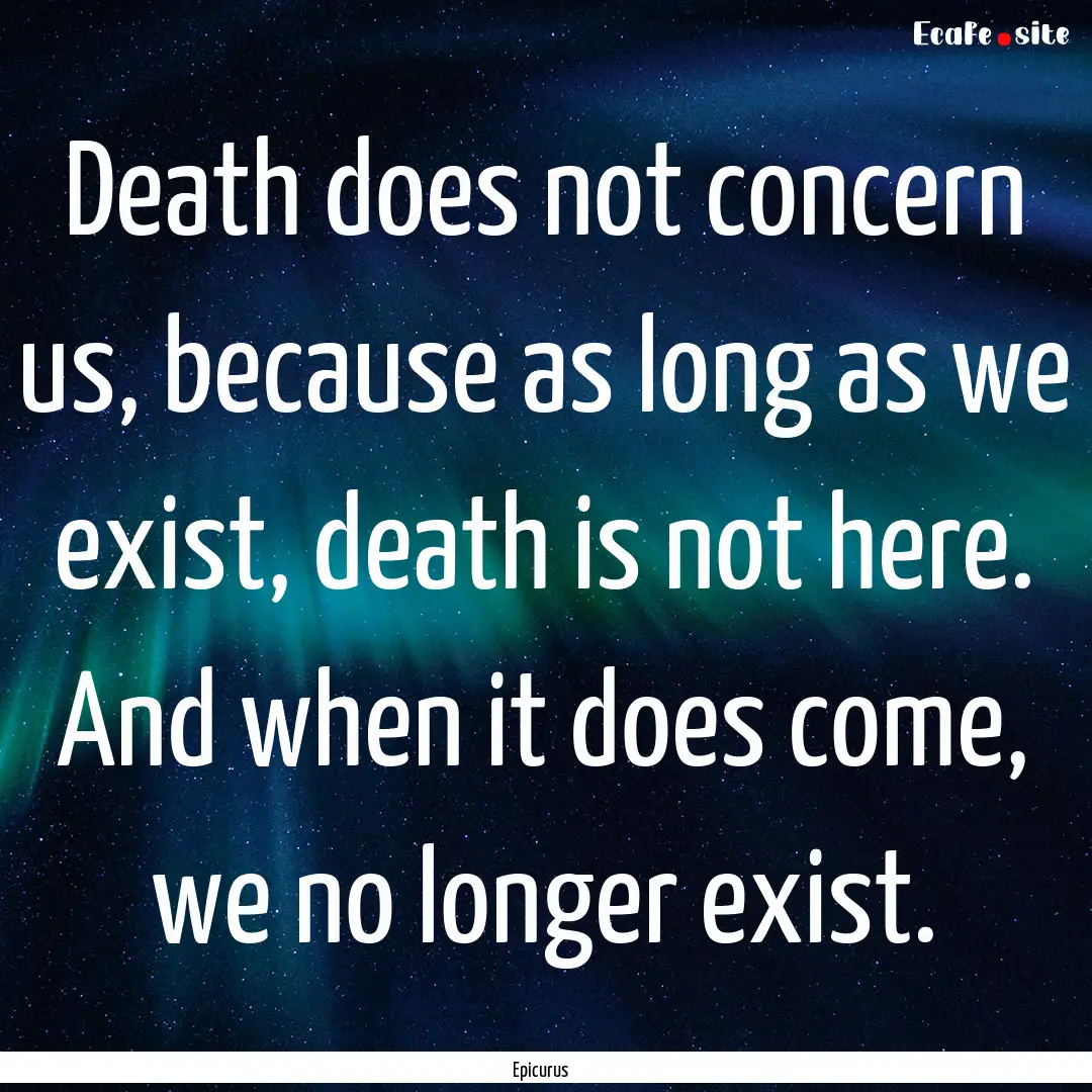 Death does not concern us, because as long.... : Quote by Epicurus