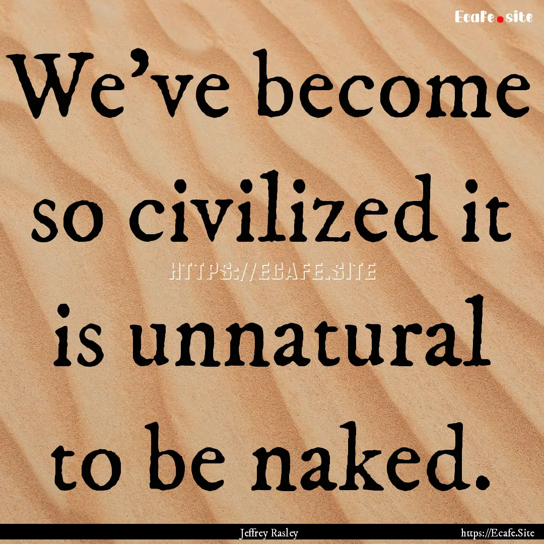 We've become so civilized it is unnatural.... : Quote by Jeffrey Rasley