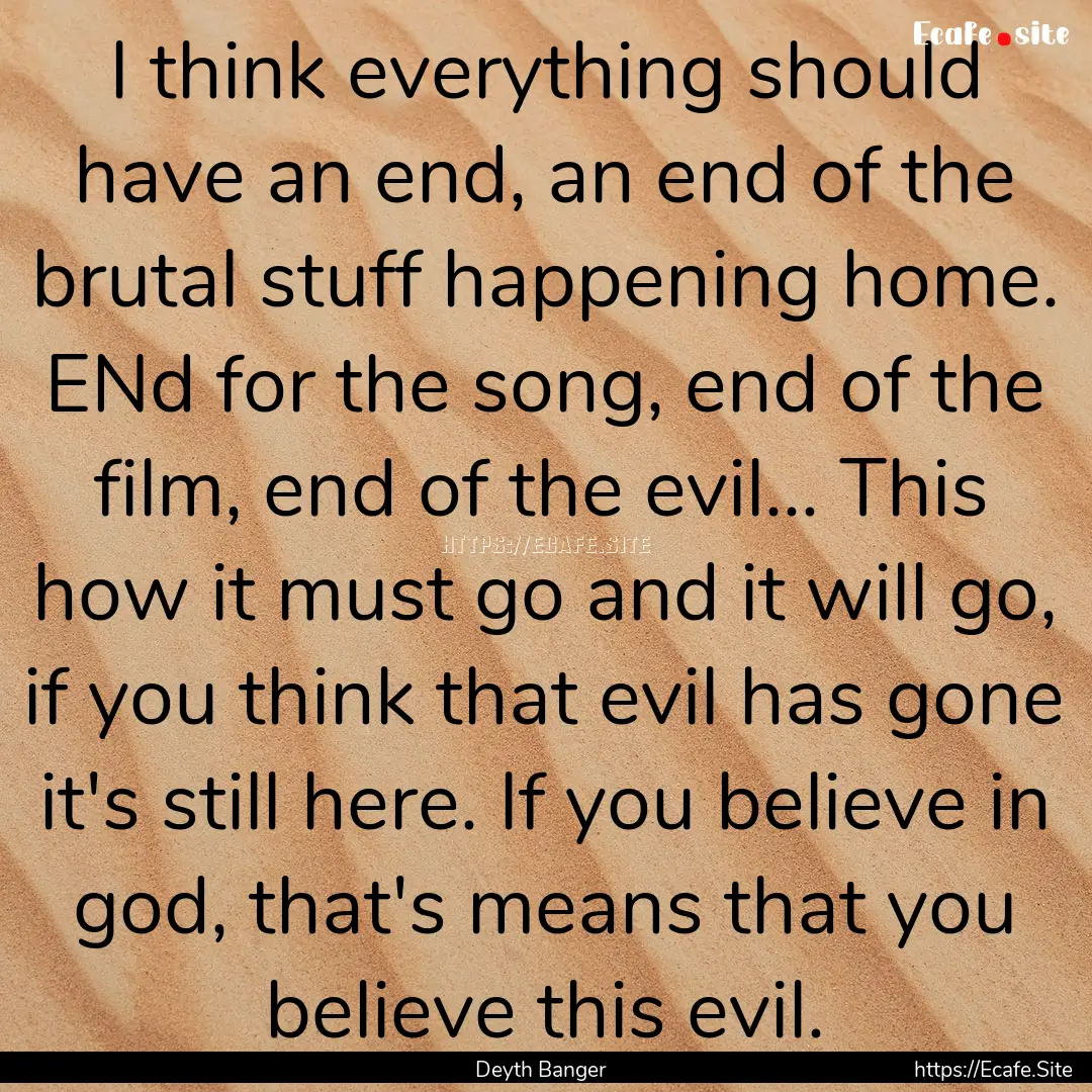 I think everything should have an end, an.... : Quote by Deyth Banger