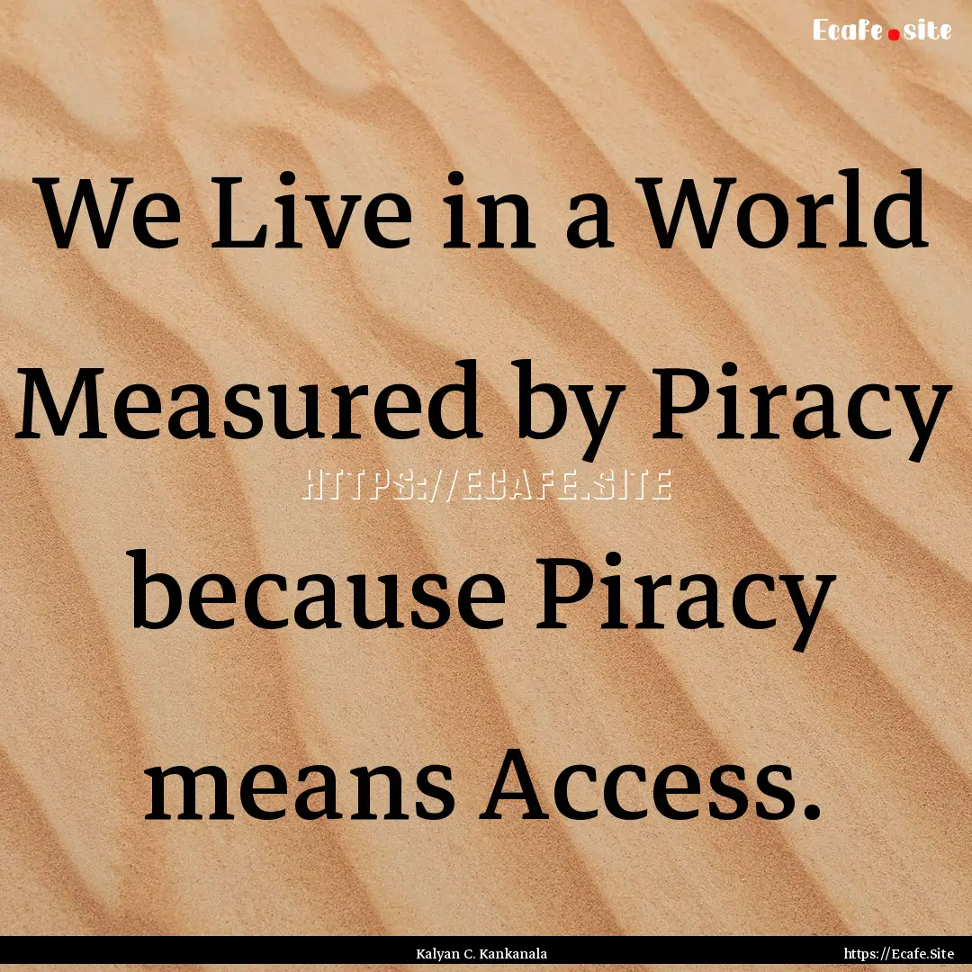 We Live in a World Measured by Piracy because.... : Quote by Kalyan C. Kankanala