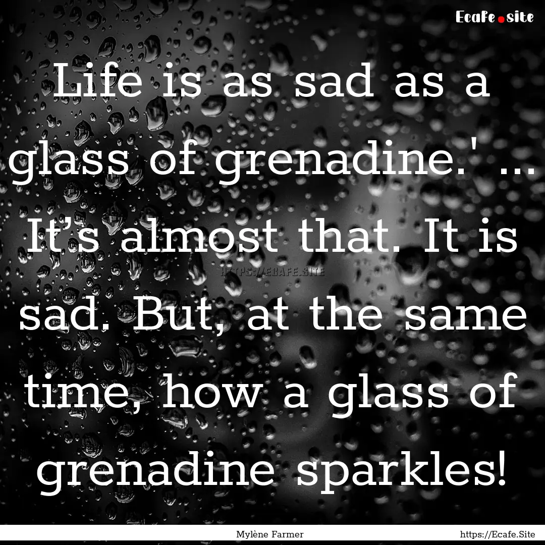 Life is as sad as a glass of grenadine.'.... : Quote by Mylène Farmer