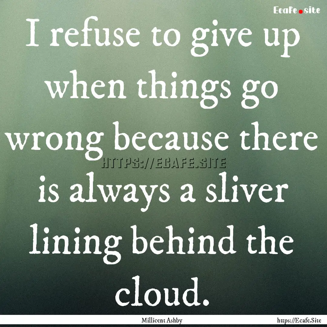 I refuse to give up when things go wrong.... : Quote by Millicent Ashby